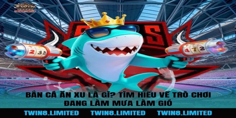 Bắn Cá Ăn Xu Là Gì? Tìm Hiểu Về Trò Chơi Đang Làm Mưa Làm Gió