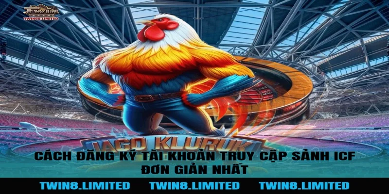 Cách đăng ký tài khoản truy cập Sảnh ICF đơn giản nhất