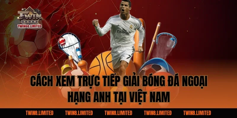 Cách xem trực tiếp Giải Bóng Đá Ngoại Hạng Anh tại Việt Nam