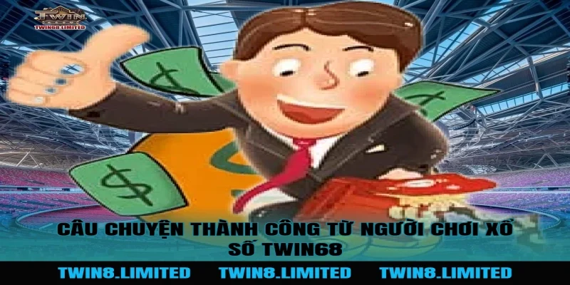 Câu chuyện thành công từ người chơi Xổ Số TWIN68