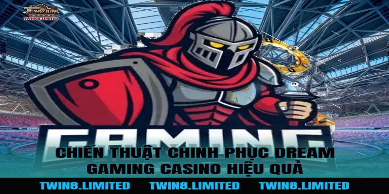 Chiến thuật chinh phục Dream Gaming Casino hiệu quả