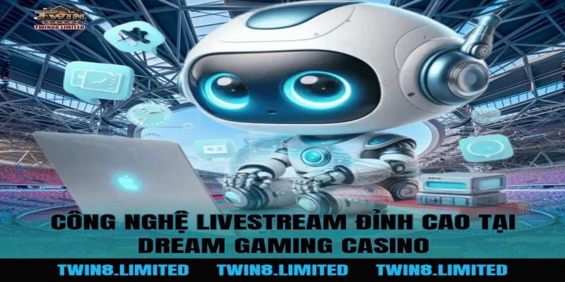 Công nghệ Livestream đỉnh cao tại Dream Gaming Casino