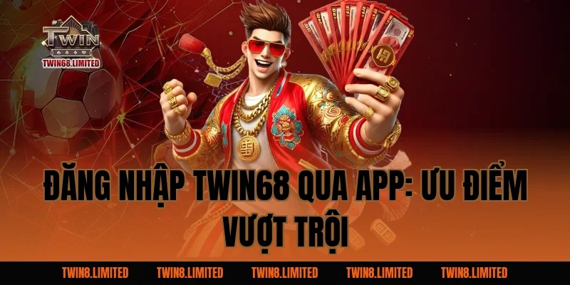 Đăng Nhập TWIN68 qua app: Ưu điểm vượt trội