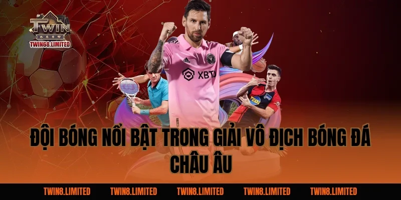 Đội bóng nổi bật trong Giải Vô Địch Bóng Đá Châu Âu