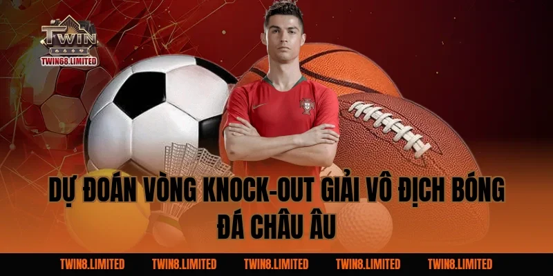 Dự đoán vòng knock-out Giải Vô Địch Bóng Đá Châu Âu