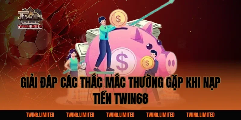 Giải Đáp Các Thắc Mắc Thường Gặp Khi Nạp Tiền TWIN68