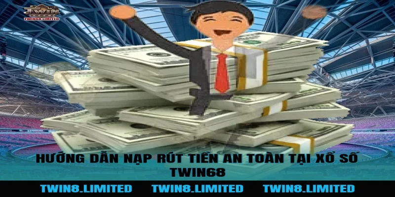 Hướng dẫn nạp rút tiền an toàn tại Xổ Số TWIN68