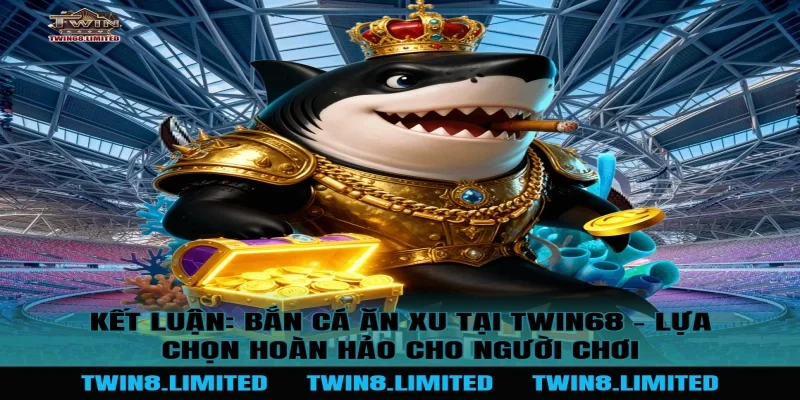 Kết Luận: Bắn Cá Ăn Xu Tại TWIN68 - Lựa Chọn Hoàn Hảo Cho Người Chơi