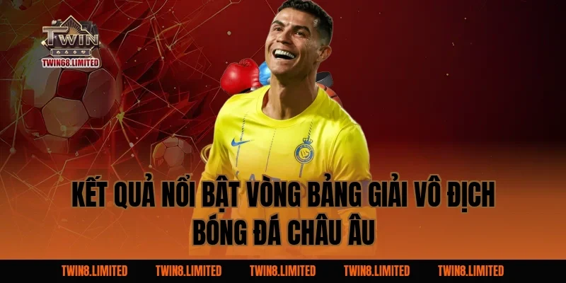 Kết quả nổi bật vòng bảng Giải Vô Địch Bóng Đá Châu Âu