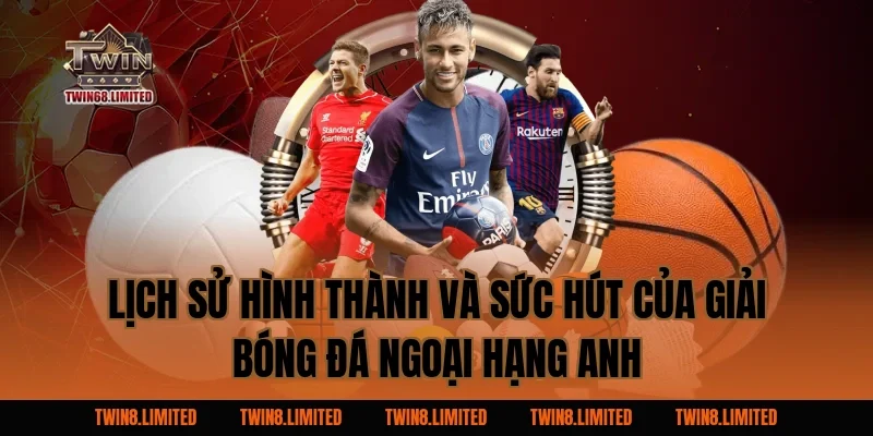 Lịch sử hình thành và sức hút của Giải Bóng Đá Ngoại Hạng Anh