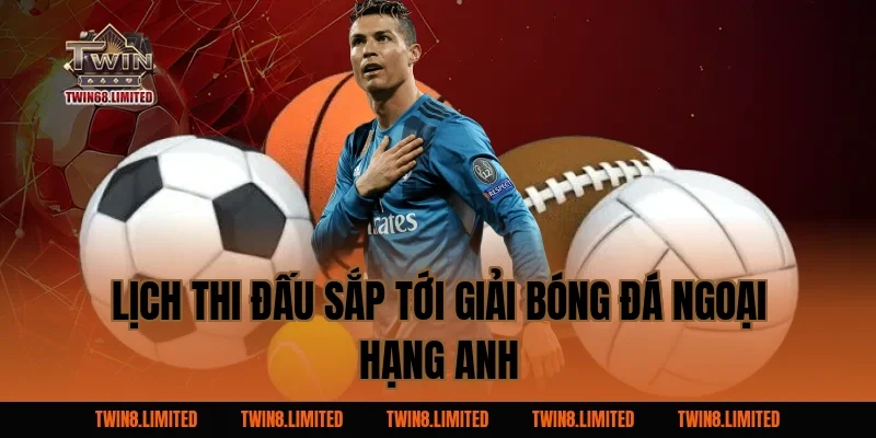 Lịch thi đấu sắp tới Giải Bóng Đá Ngoại Hạng Anh