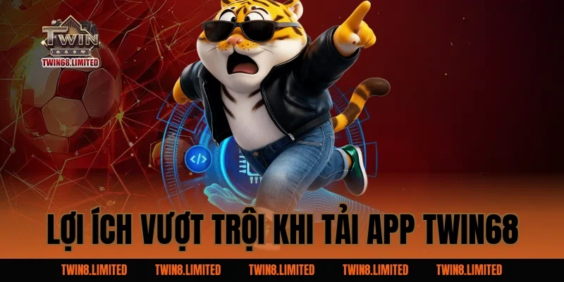 Lợi ích vượt trội khi Tải App TWIN68