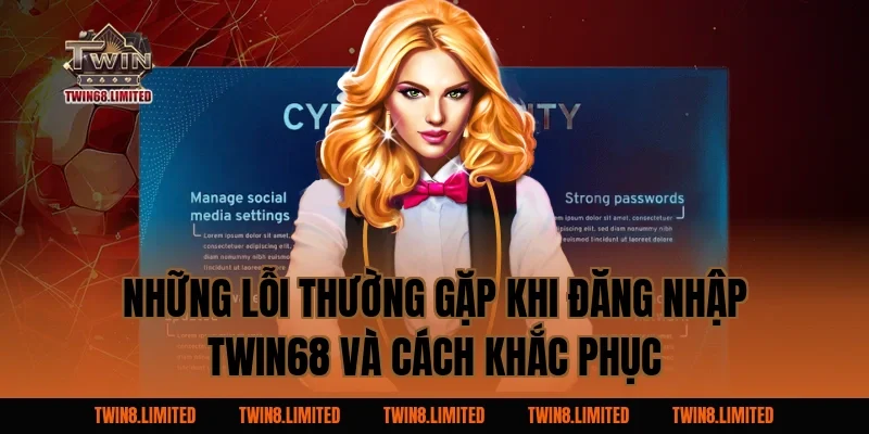 Những lỗi thường gặp khi Đăng Nhập TWIN68 và cách khắc phục