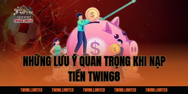 Những Lưu Ý Quan Trọng Khi Nạp Tiền TWIN68