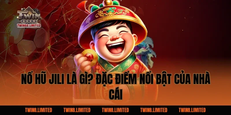 Nổ Hũ Jili Là Gì? Đặc Điểm Nổi Bật Của Nhà Cái