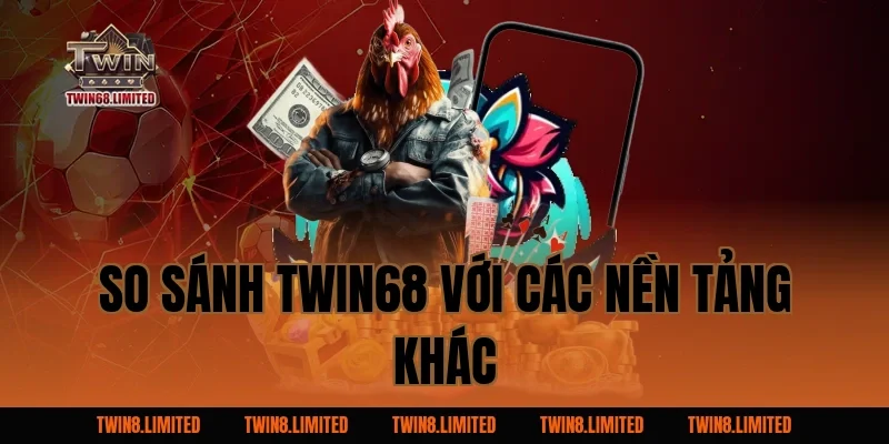 So sánh TWIN68 với các nền tảng khác