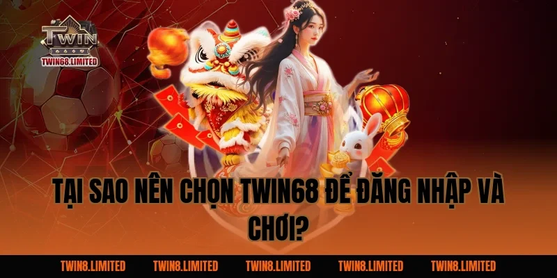 Tại sao nên chọn TWIN68 để đăng nhập và chơi?