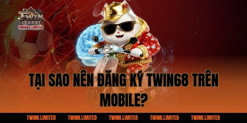 Tại sao nên đăng ký TWIN68 trên mobile?